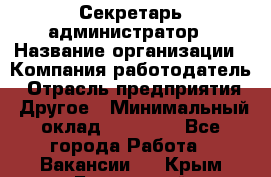 Секретарь-администратор › Название организации ­ Компания-работодатель › Отрасль предприятия ­ Другое › Минимальный оклад ­ 10 000 - Все города Работа » Вакансии   . Крым,Бахчисарай